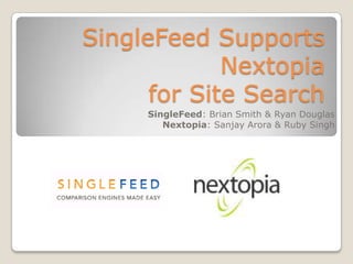 SingleFeed Supports Nextopiafor Site Search SingleFeed: Brian Smith & Ryan Douglas Nextopia: Sanjay Arora & Ruby Singh 