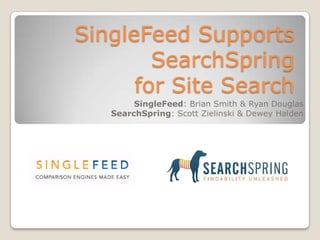 SingleFeed Supports SearchSpringfor Site Search SingleFeed: Brian Smith & Ryan Douglas SearchSpring: Scott Zielinski & Dewey Halden 
