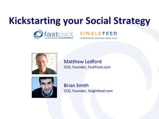 Matthew Ledford CEO, Founder, FastPivot.com Kickstarting your Social Strategy Brian Smith CEO, Founder, Singlefeed.com 