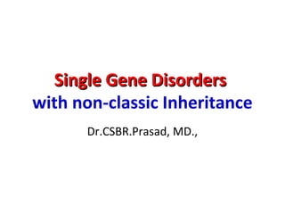 Single Gene DisordersSingle Gene Disorders
with non-classic Inheritance
Dr.CSBR.Prasad, MD.,
 