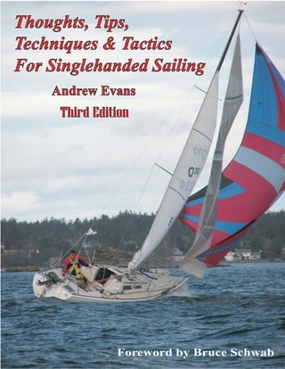 Techniques & TacticsTechniques & Tactics
For Singlehanded SailingFor Singlehanded Sailing
Andrew EvansAndrew Evans
Foreword by Bruce Schwab
Thoughts, Tips,Thoughts, Tips,
Third EditionThird Edition
 