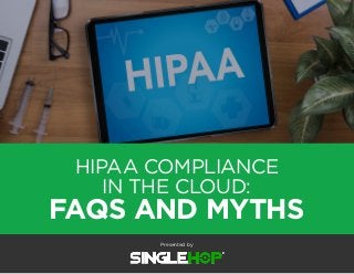 HIPAA COMPLIANCE
IN THE CLOUD:
FAQS AND MYTHS
Presented by
 