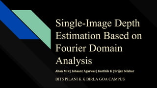 Single-Image Depth
Estimation Based on
Fourier Domain
Analysis
Ahan M R | Ishaant Agarwal | Karthik K | Srijan Nikhar
BITS PILANI K K BIRLA GOA CAMPUS
 