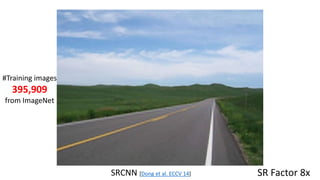 SRCNN [Dong et al. ECCV 14] SR Factor 8x
#Training images
395,909
from ImageNet
 