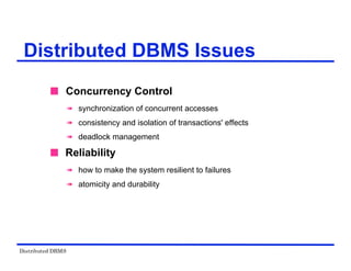 Distributed DBMS
Distributed DBMS Issues
 Concurrency Control
 synchronization of concurrent accesses
 consistency and isolation of transactions' effects
 deadlock management
 Reliability
 how to make the system resilient to failures
 atomicity and durability
 