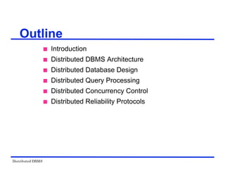 Distributed DBMS
Outline
 Introduction
 Distributed DBMS Architecture
 Distributed Database Design
 Distributed Query Processing
 Distributed Concurrency Control
 Distributed Reliability Protocols
 