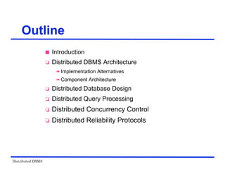 Distributed DBMS
Outline
 Introduction
 Distributed DBMS Architecture
 Implementation Alternatives
 Component Architecture
 Distributed Database Design
 Distributed Query Processing
 Distributed Concurrency Control
 Distributed Reliability Protocols
 