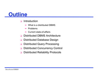 Distributed DBMS
Outline
 Introduction
 What is a distributed DBMS
 Problems
 Current state-of-affairs
 Distributed DBMS Architecture
 Distributed Database Design
 Distributed Query Processing
 Distributed Concurrency Control
 Distributed Reliability Protocols
 