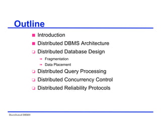 Distributed DBMS
Outline
 Introduction
 Distributed DBMS Architecture
 Distributed Database Design
 Fragmentation
 Data Placement
 Distributed Query Processing
 Distributed Concurrency Control
 Distributed Reliability Protocols
 