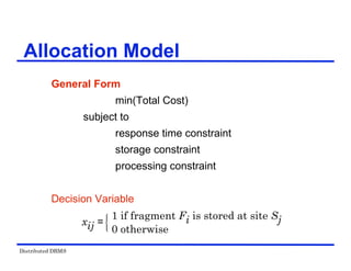 Distributed DBMS
General Form
min(Total Cost)
subject to
response time constraint
storage constraint
processing constraint
Decision Variable
Allocation Model
xij =
1 if fragment Fi is stored at site Sj
0 otherwise
⎧
⎨
⎩
 