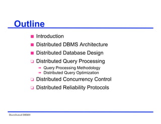 Distributed DBMS
Outline
 Introduction
 Distributed DBMS Architecture
 Distributed Database Design
 Distributed Query Processing
 Query Processing Methodology
 Distributed Query Optimization
 Distributed Concurrency Control
 Distributed Reliability Protocols
 