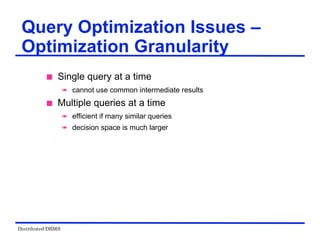 Distributed DBMS
Query Optimization Issues –
Optimization Granularity
 Single query at a time
 cannot use common intermediate results
 Multiple queries at a time
 efficient if many similar queries
 decision space is much larger
 