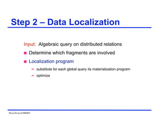 Distributed DBMS
Step 2 – Data Localization
Input: Algebraic query on distributed relations
 Determine which fragments are involved
 Localization program
 substitute for each global query its materialization program
 optimize
 