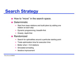 Distributed DBMS
Search Strategy
 How to “move” in the search space.
 Deterministic
 Start from base relations and build plans by adding one
relation at each step
 Dynamic programming: breadth-first
 Greedy: depth-first
 Randomized
 Search for optimalities around a particular starting point
 Trade optimization time for execution time
 Better when > 5-6 relations
 Simulated annealing
 Iterative improvement
 