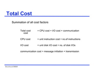 Distributed DBMS
Summation of all cost factors
Total cost = CPU cost + I/O cost + communication
cost
CPU cost = unit instruction cost ѽ no.of instructions
I/O cost = unit disk I/O cost ѽ no. of disk I/Os
communication cost = message initiation + transmission
Total Cost
 