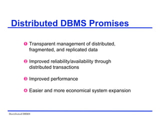 Distributed DBMS
Distributed DBMS Promises
 Transparent management of distributed,
fragmented, and replicated data
 Improved reliability/availability through
distributed transactions
 Improved performance
 Easier and more economical system expansion
 