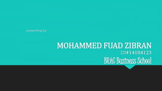 MOHAMMED FUAD ZIBRAN 
ID#14104123 
BRAC Business School 
presenting by 
 