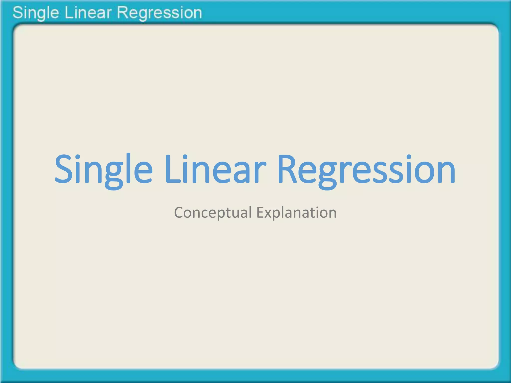 Single Linear Regression 
Conceptual Explanation 
 