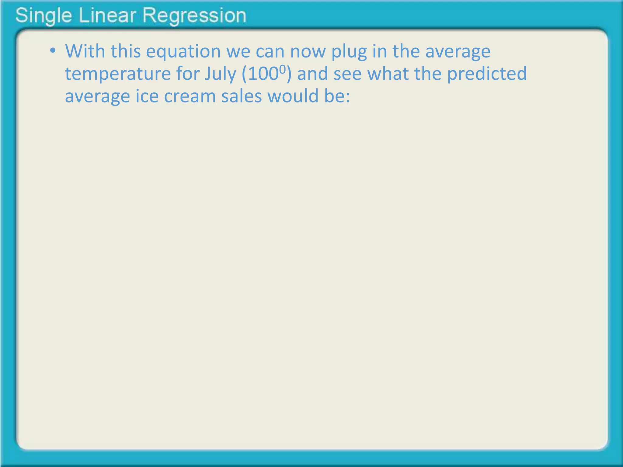 • With this equation we can now plug in the average 
temperature for July (1000) and see what the predicted 
average ice cream sales would be: 
 