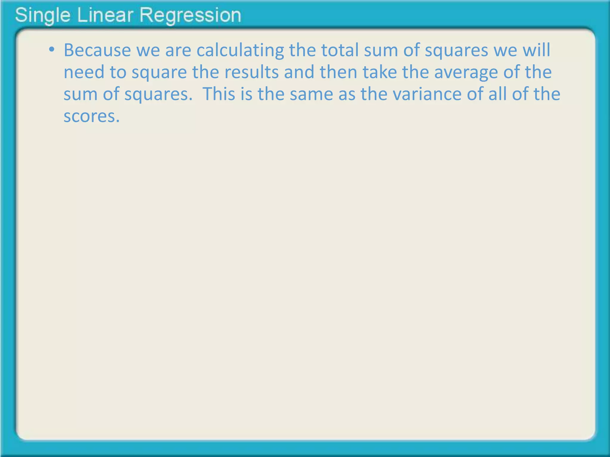 • Because we are calculating the total sum of squares we will 
need to square the results and then take the average of the 
sum of squares. This is the same as the variance of all of the 
scores. 
 