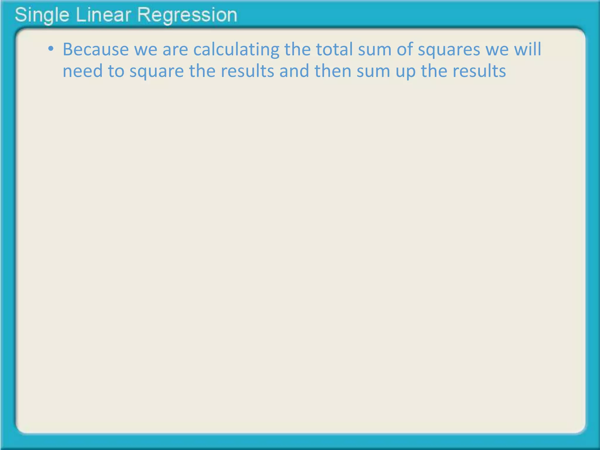 • Because we are calculating the total sum of squares we will 
need to square the results and then sum up the results 
 