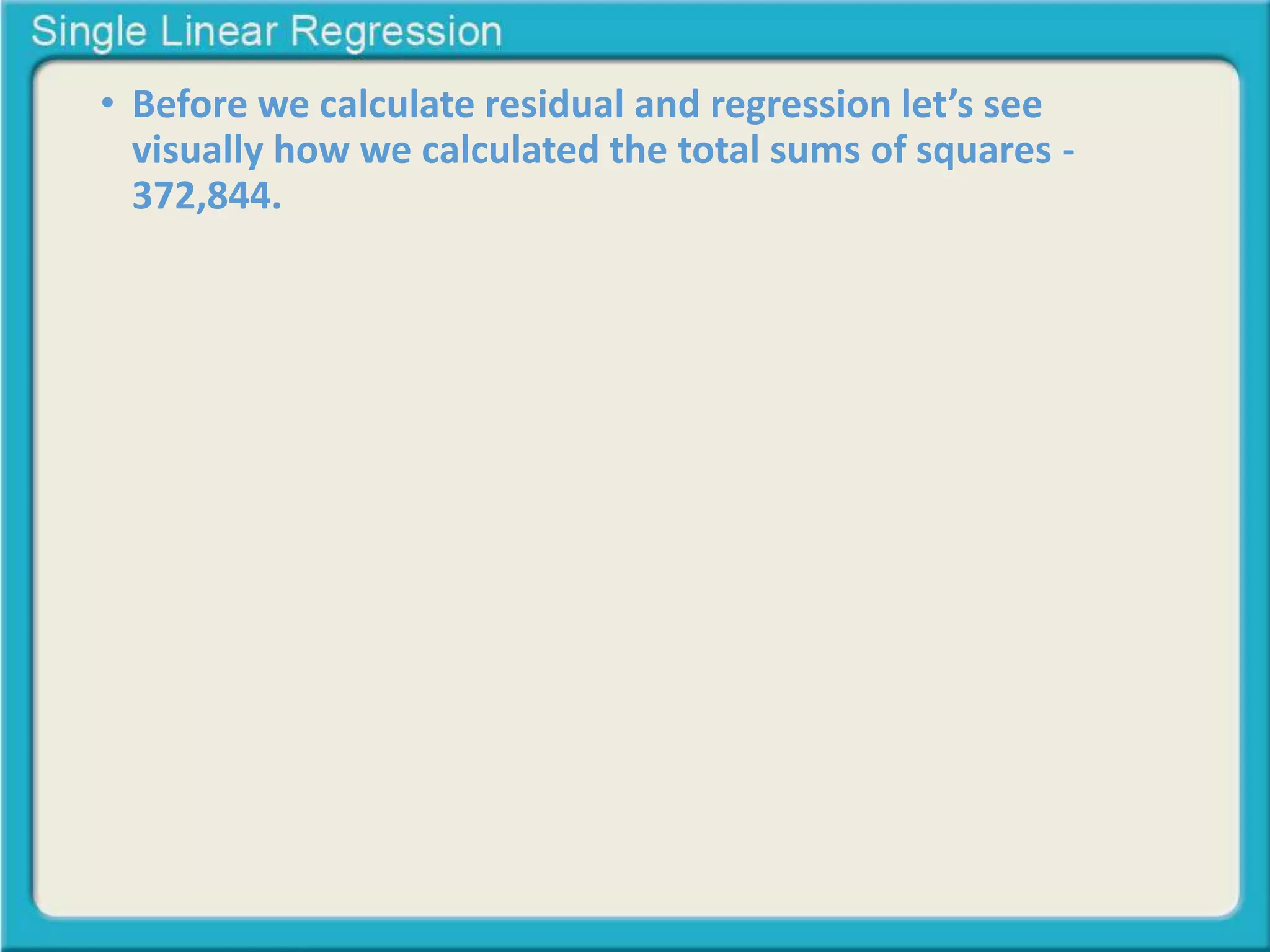 • Before we calculate residual and regression let’s see 
visually how we calculated the total sums of squares - 
372,844. 
 