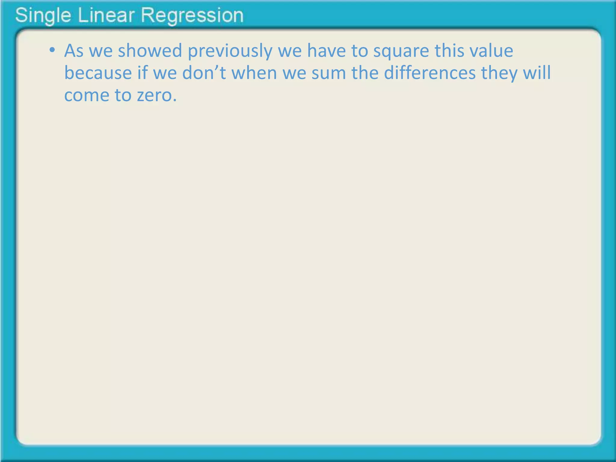 • As we showed previously we have to square this value 
because if we don’t when we sum the differences they will 
come to zero. 
 