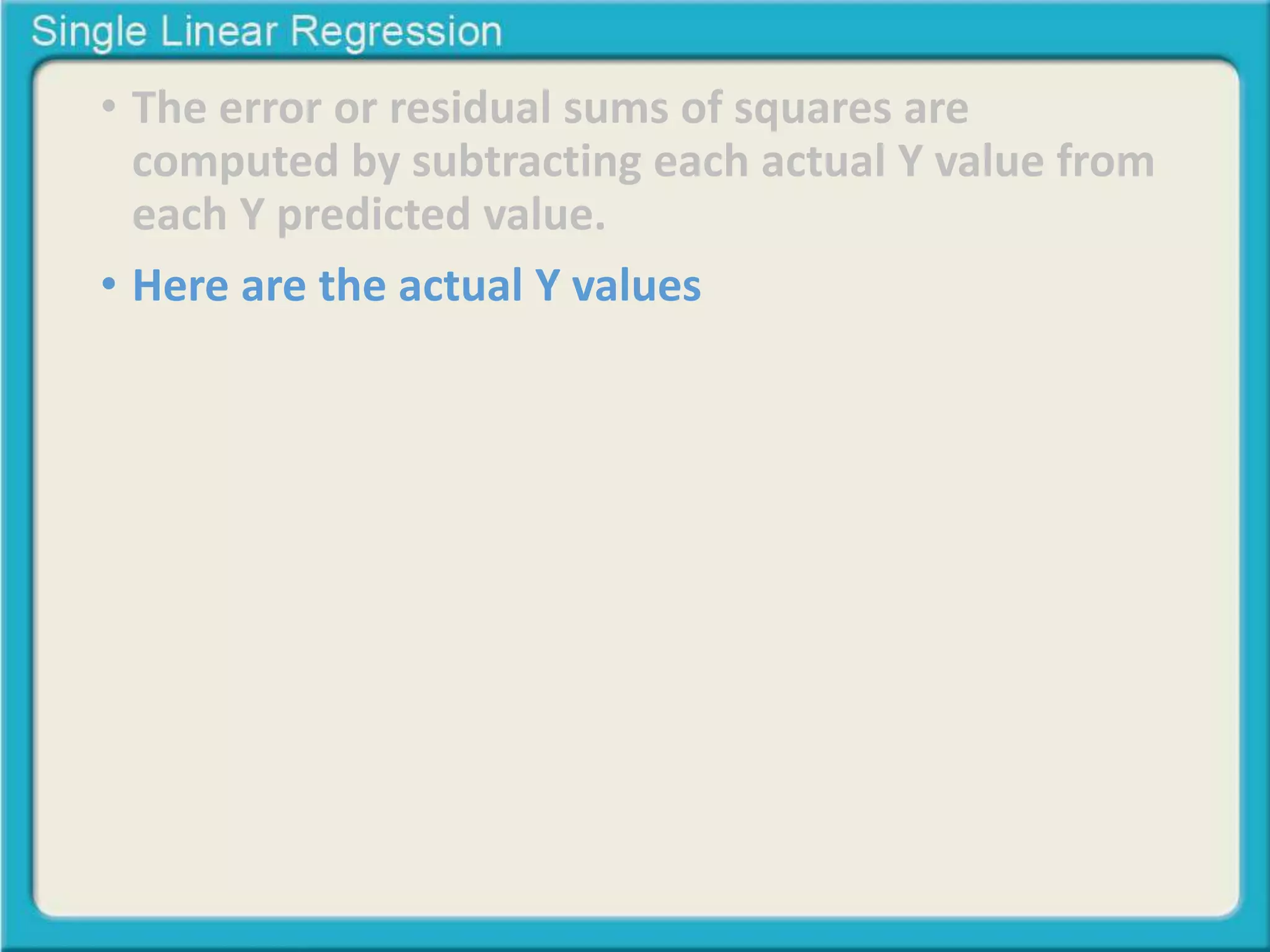 • The error or residual sums of squares are 
computed by subtracting each actual Y value from 
each Y predicted value. 
• Here are the actual Y values 
 