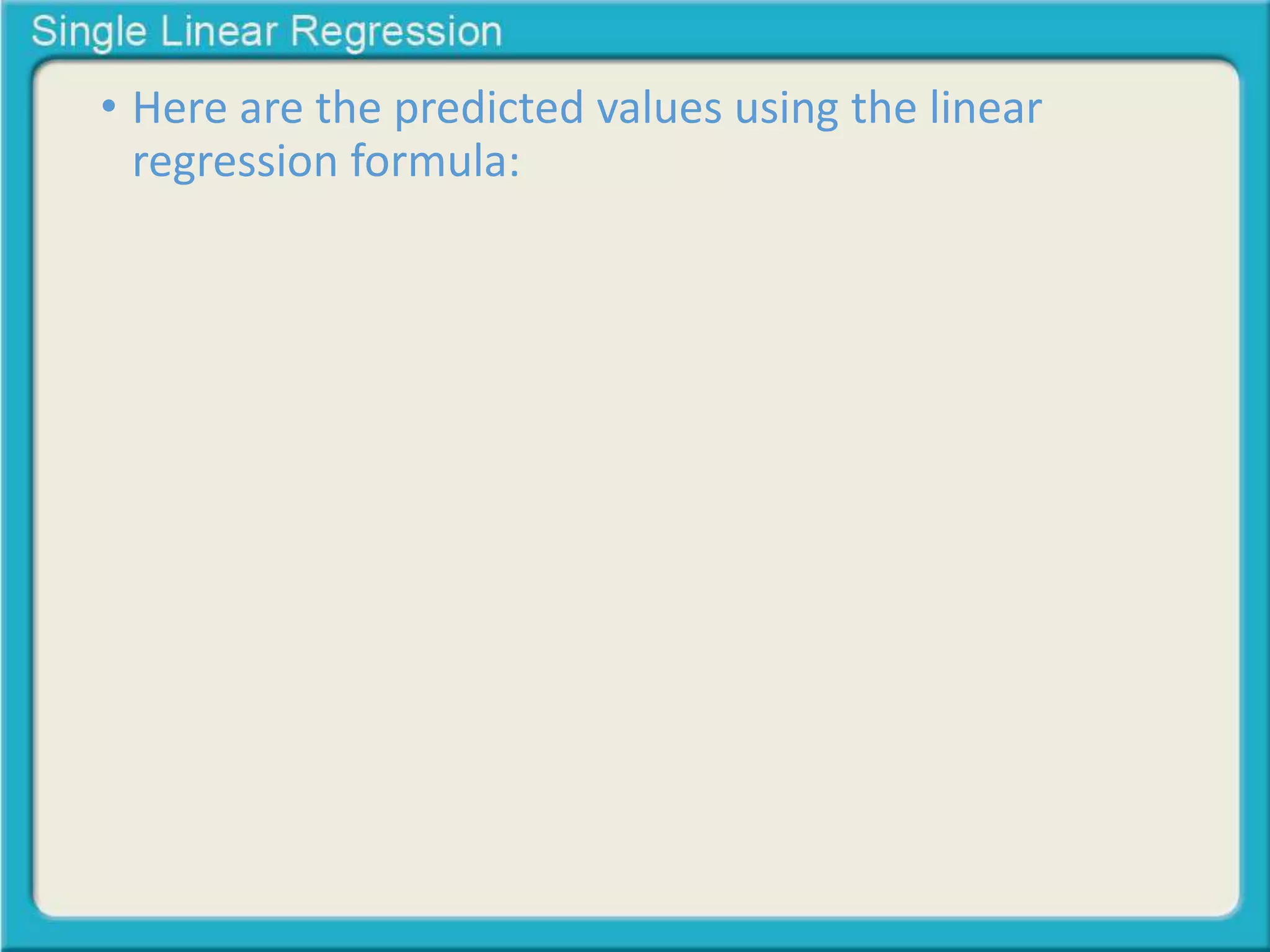 • Here are the predicted values using the linear 
regression formula: 
 