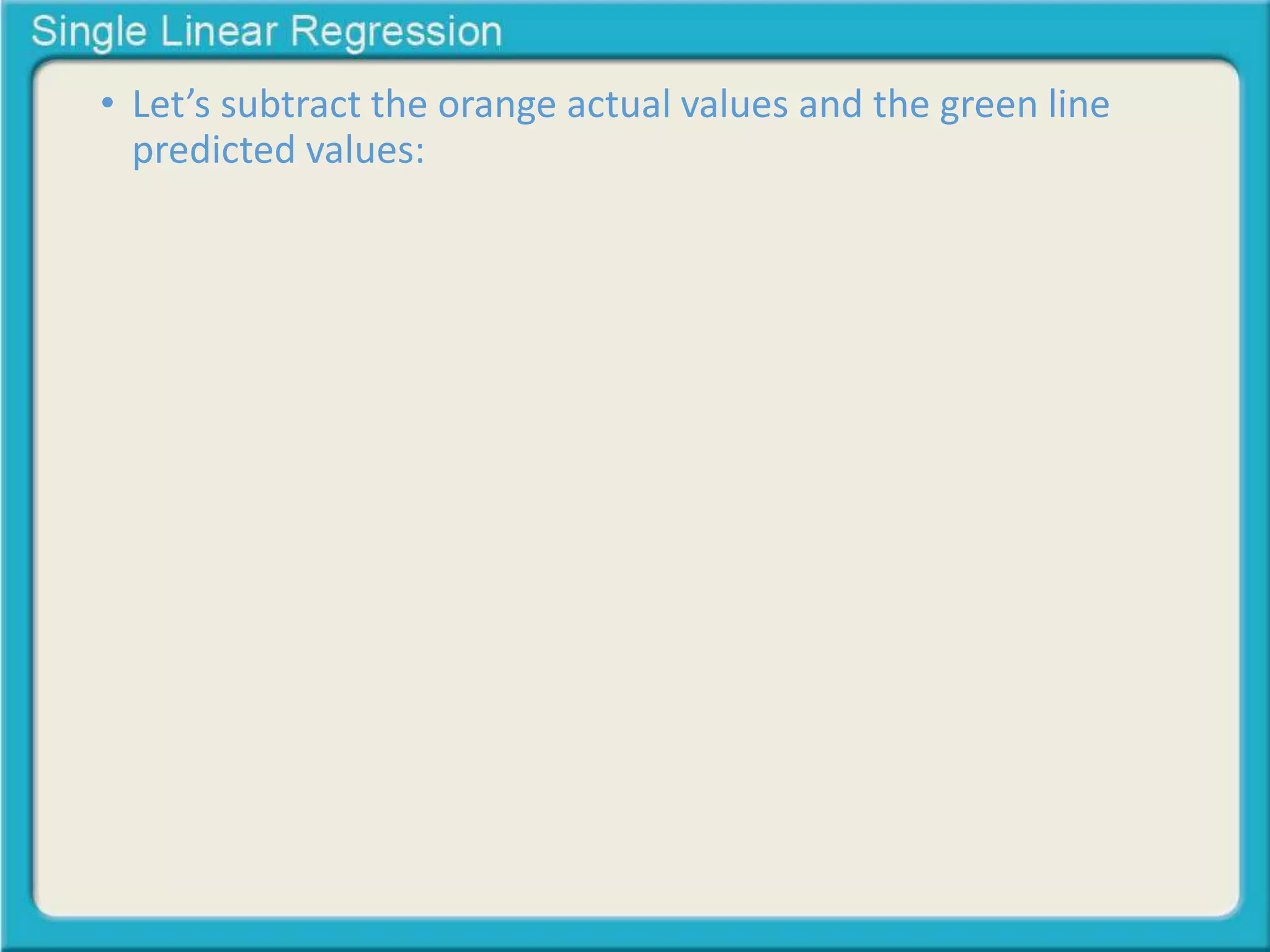 • Let’s subtract the orange actual values and the green line 
predicted values: 
 