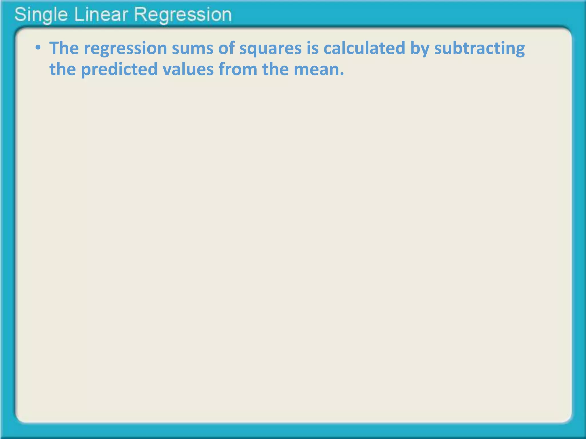 • The regression sums of squares is calculated by subtracting 
the predicted values from the mean. 
 