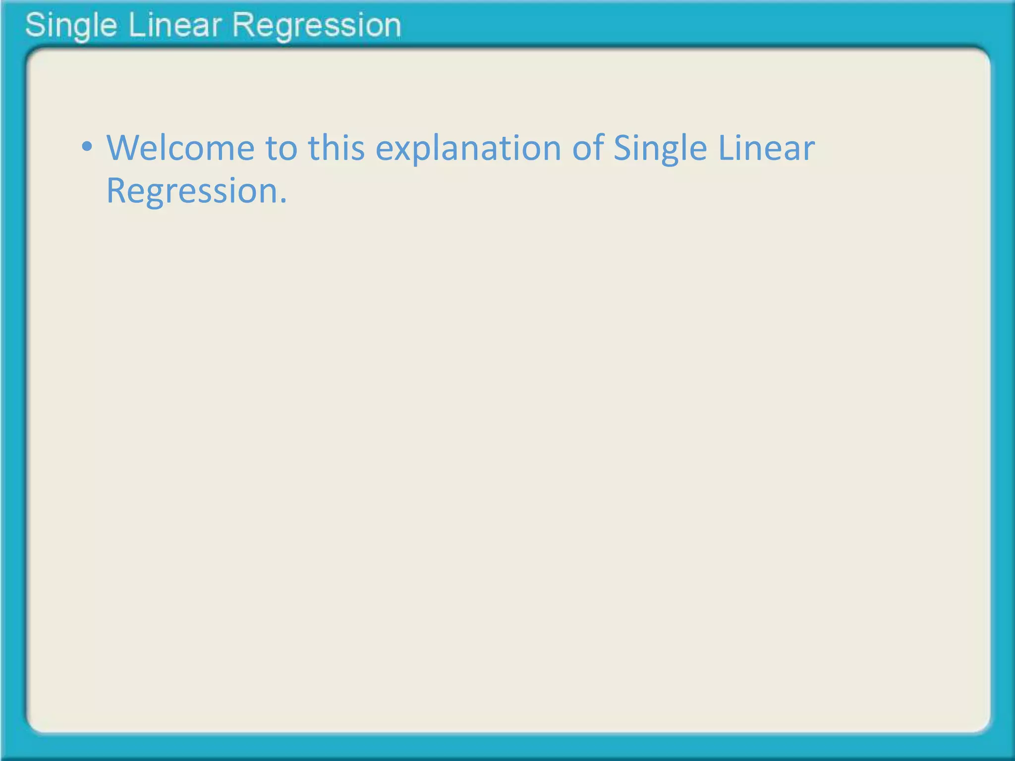 • Welcome to this explanation of Single Linear 
Regression. 
 
