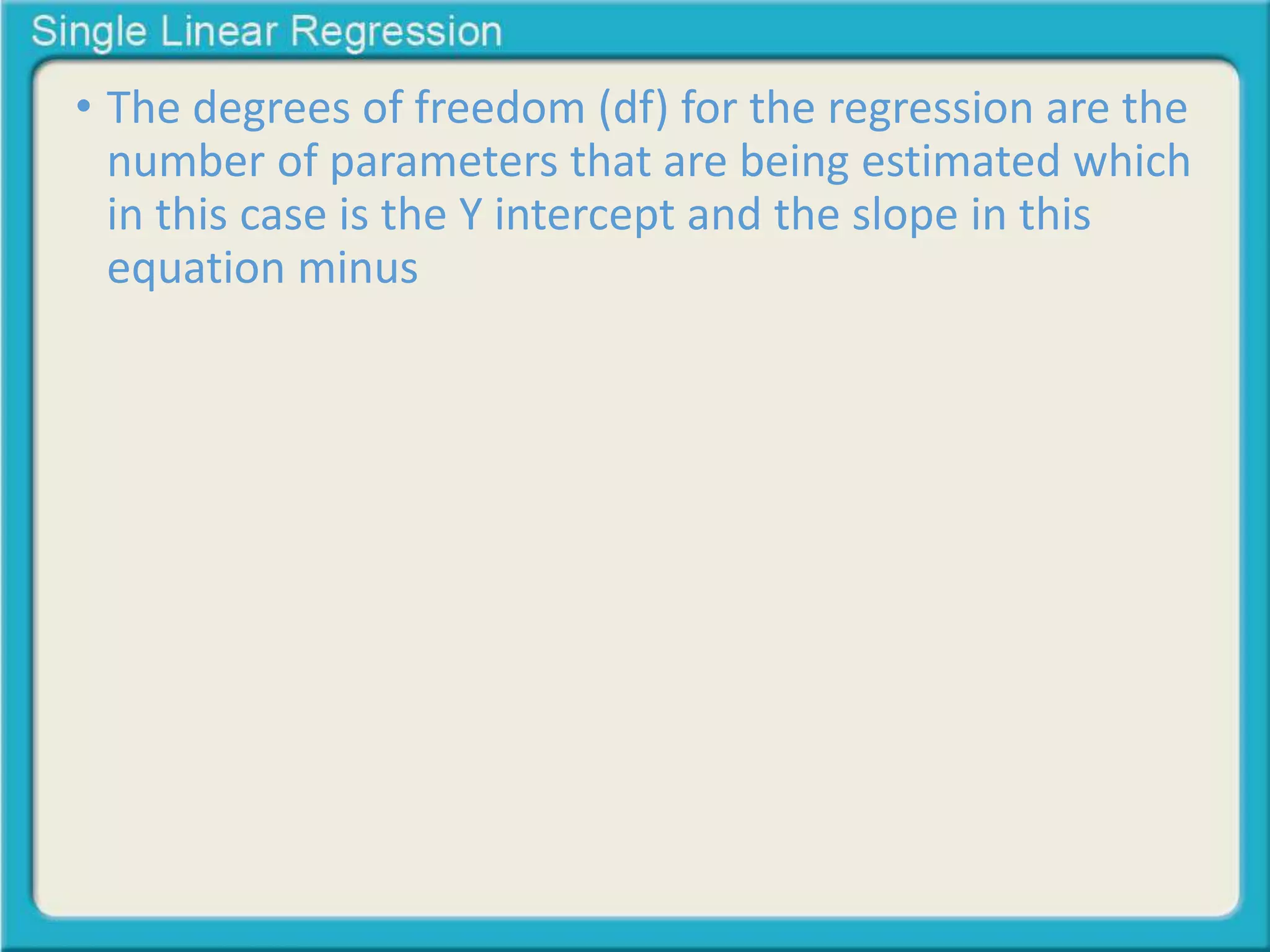• The degrees of freedom (df) for the regression are the 
number of parameters that are being estimated which 
in this case is the Y intercept and the slope in this 
equation minus 
 