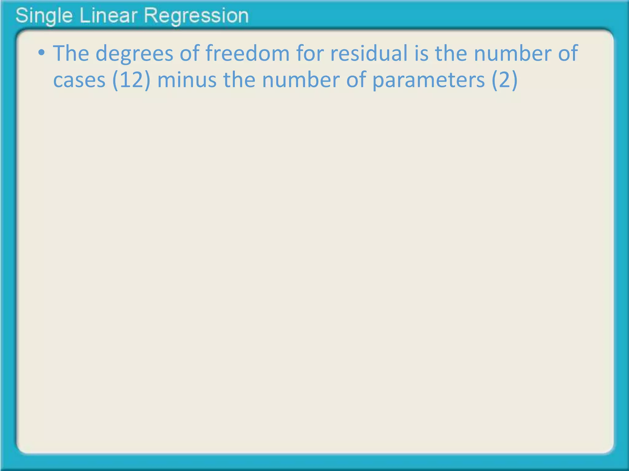 • The degrees of freedom for residual is the number of 
cases (12) minus the number of parameters (2) 
 