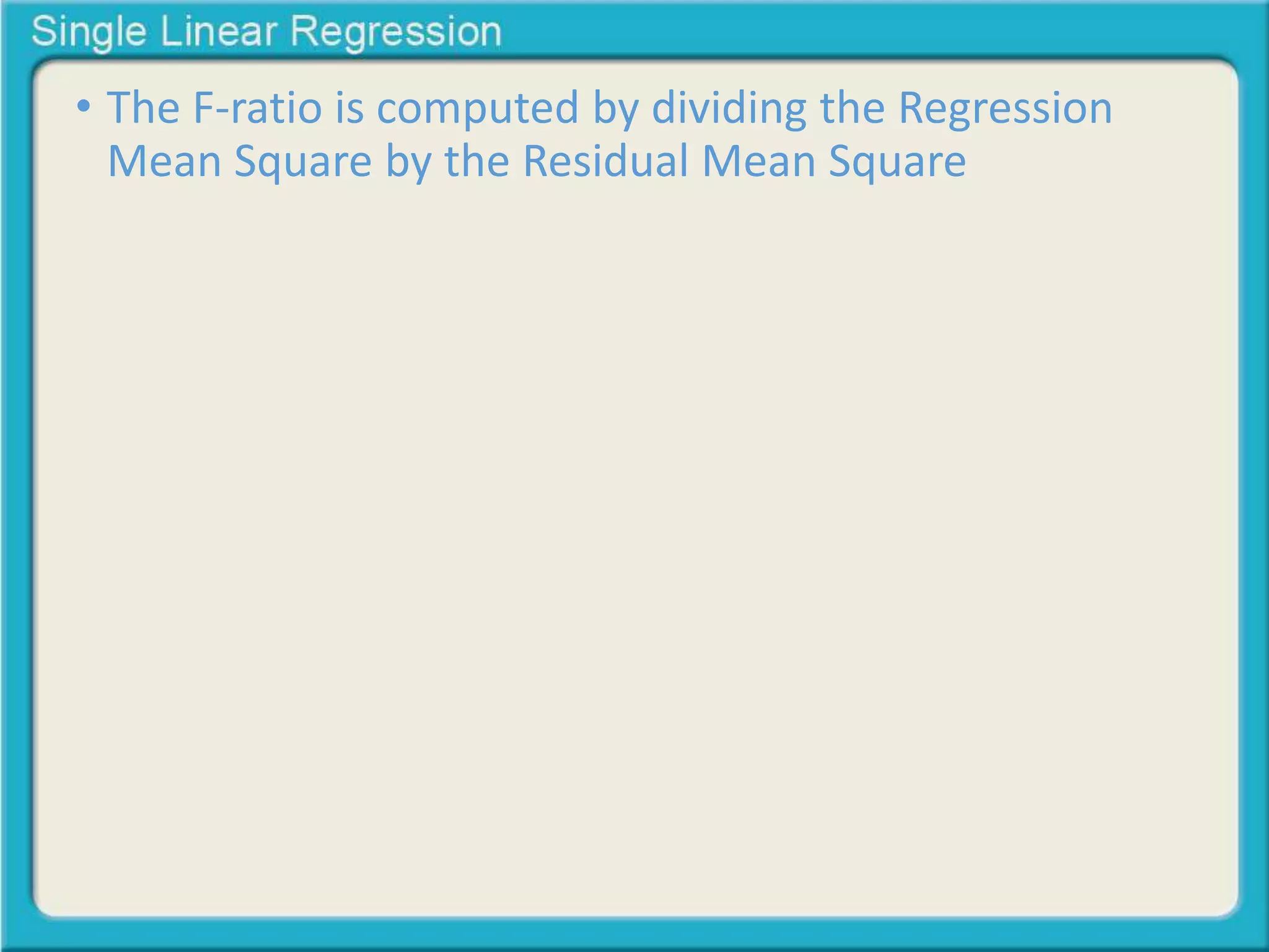 • The F-ratio is computed by dividing the Regression 
Mean Square by the Residual Mean Square 
 