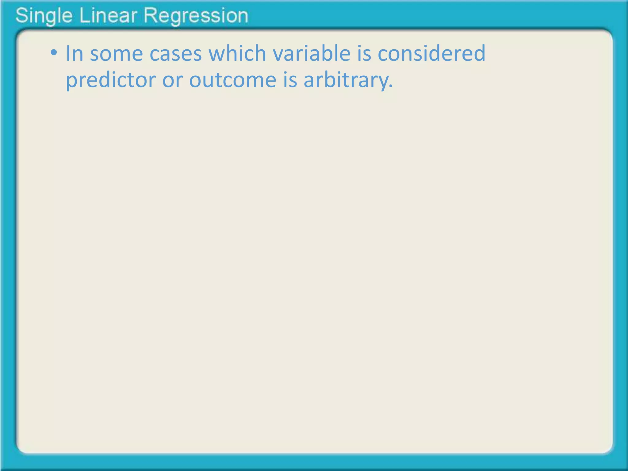 • In some cases which variable is considered 
predictor or outcome is arbitrary. 
 