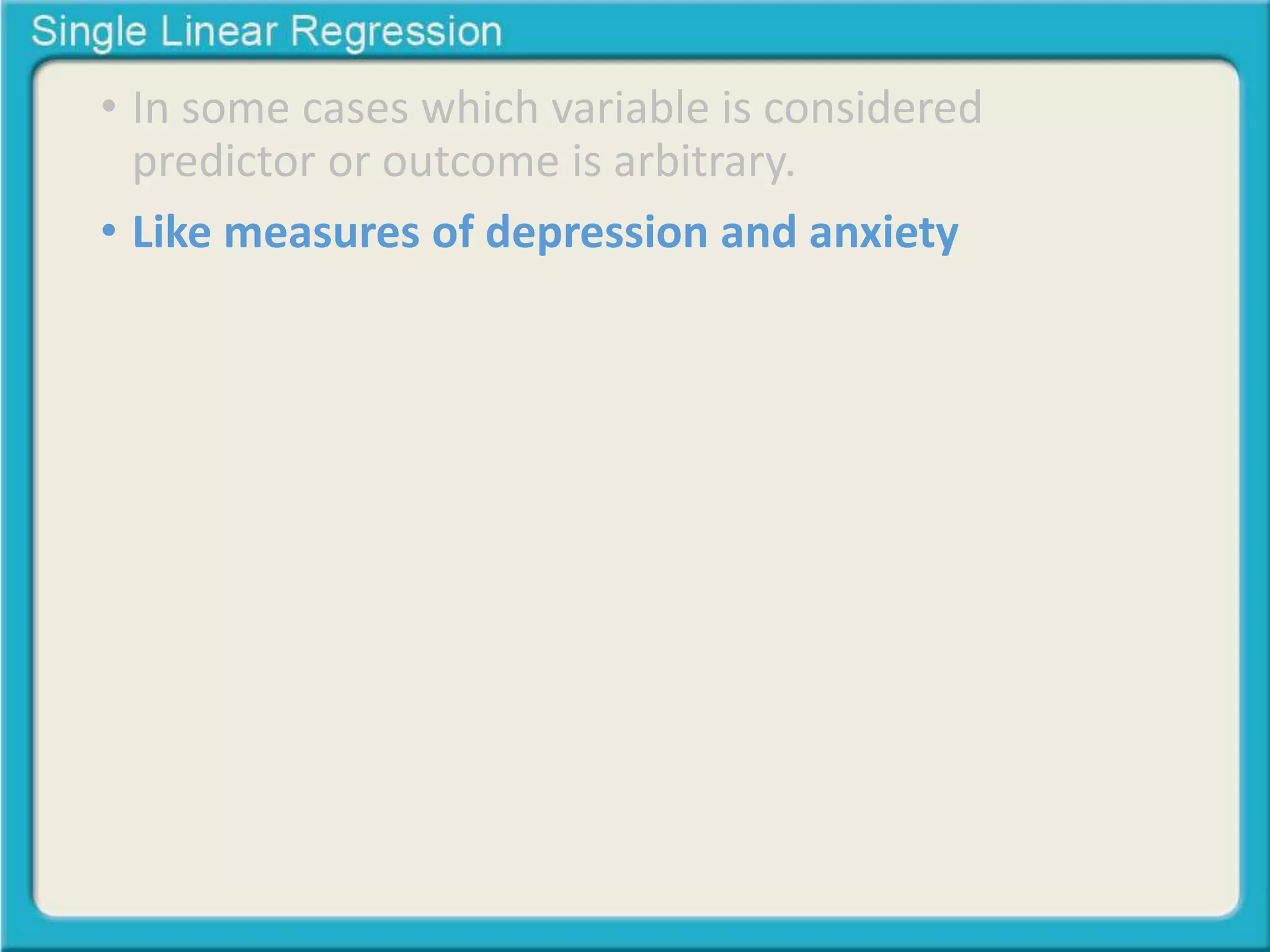 • In some cases which variable is considered 
predictor or outcome is arbitrary. 
• Like measures of depression and anxiety 
 