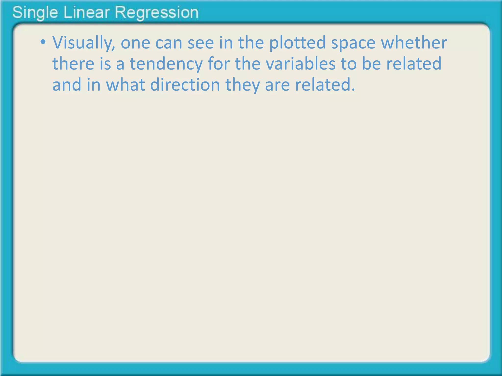 • Visually, one can see in the plotted space whether 
there is a tendency for the variables to be related 
and in what direction they are related. 
 
