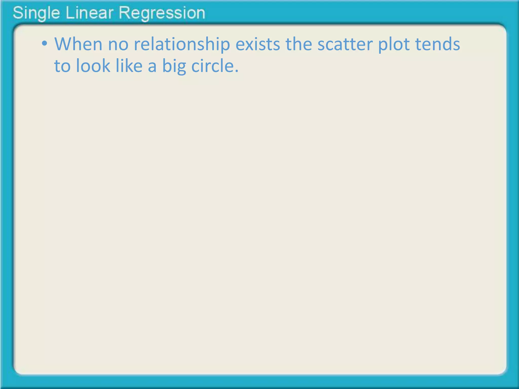 • When no relationship exists the scatter plot tends 
to look like a big circle. 
 