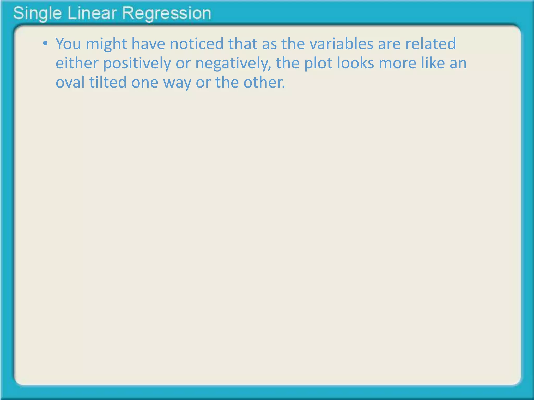 • You might have noticed that as the variables are related 
either positively or negatively, the plot looks more like an 
oval tilted one way or the other. 
 