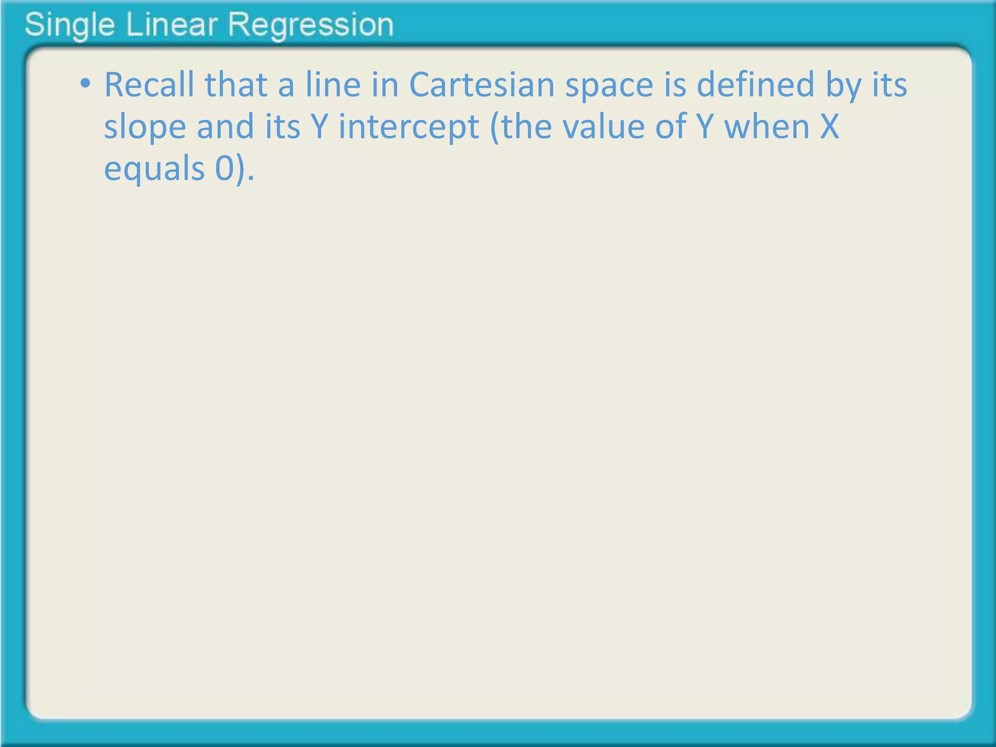 • Recall that a line in Cartesian space is defined by its 
slope and its Y intercept (the value of Y when X 
equals 0). 
 