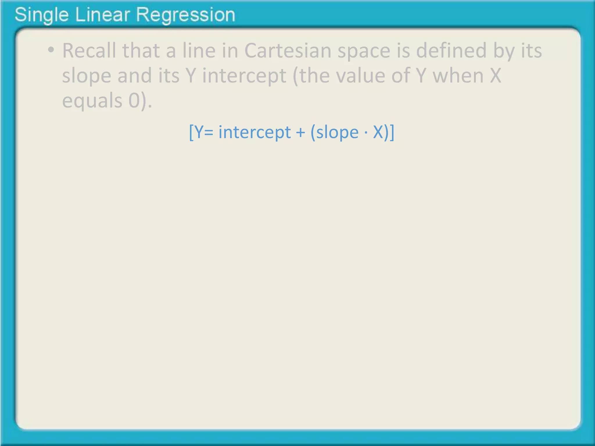 • Recall that a line in Cartesian space is defined by its 
slope and its Y intercept (the value of Y when X 
equals 0). 
[Y= intercept + (slope ∙ X)] 
 