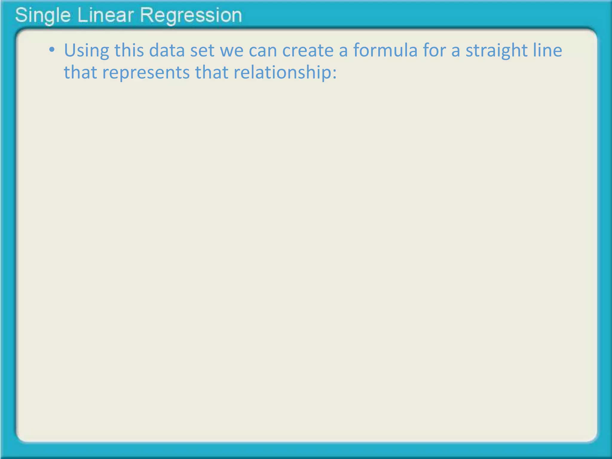 • Using this data set we can create a formula for a straight line 
that represents that relationship: 
 