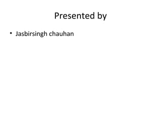 Presented by Jasbirsingh chauhan 