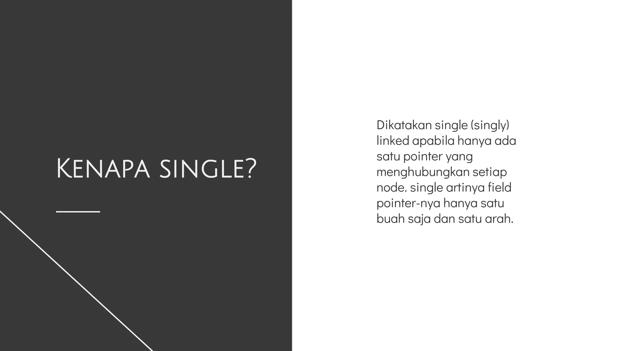 Kenapa single?
Dikatakan single (singly)
linked apabila hanya ada
satu pointer yang
menghubungkan setiap
node. single artinya field
pointer-nya hanya satu
buah saja dan satu arah.
 
