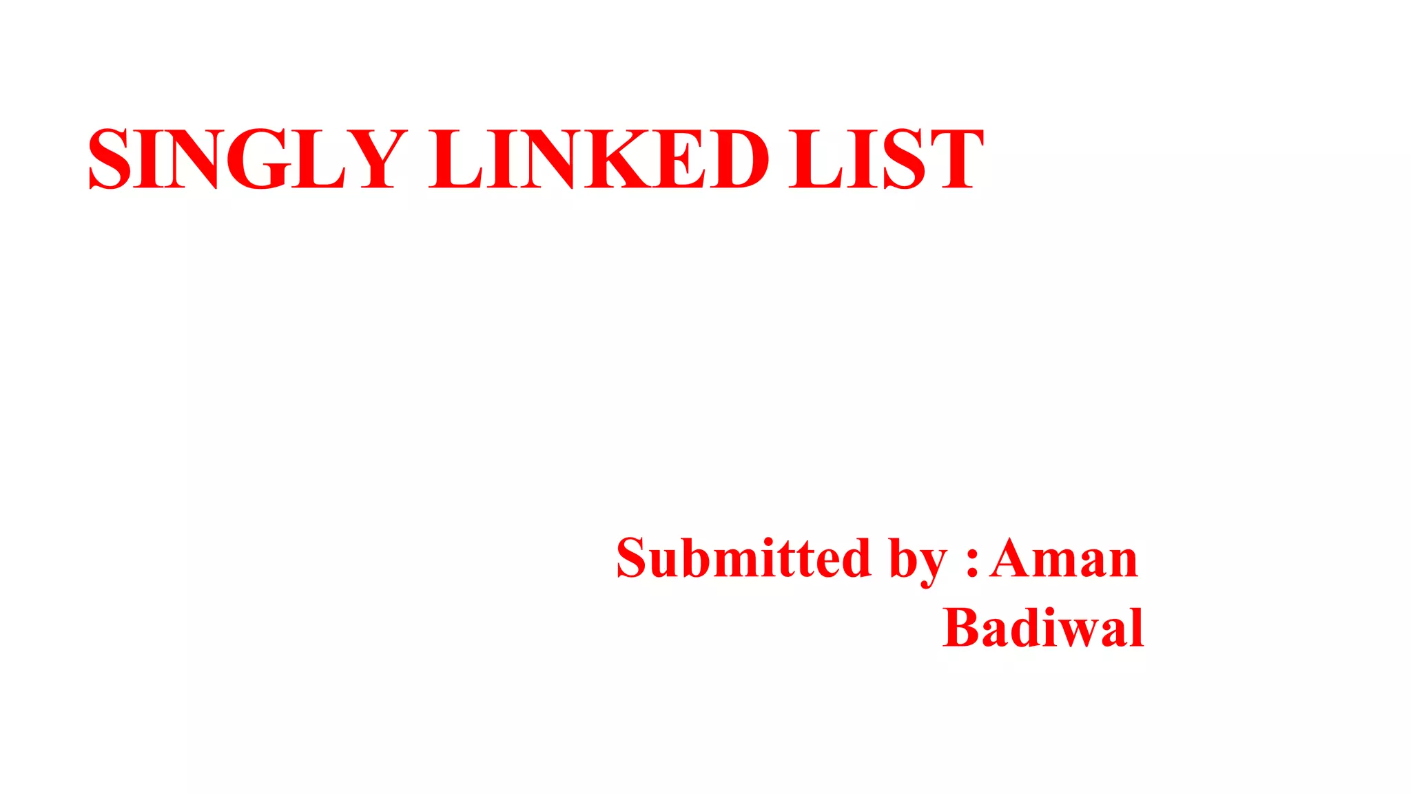 SINGLY LINKED LIST
Submitted by :Aman
Badiwal