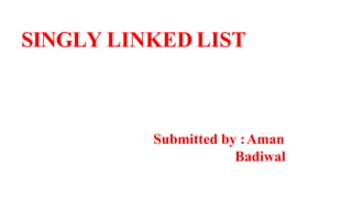 SINGLY LINKED LIST
Submitted by :Aman
Badiwal
 