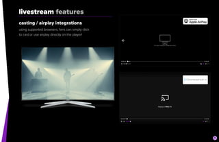 livestream features
casting / airplay integrations


using supported browsers, fans can simply click


to cast or use airplay directly on the player!
 