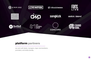 platform partners
we work with labels, managers, major merchandisers,
promoters, and artists directly.
 