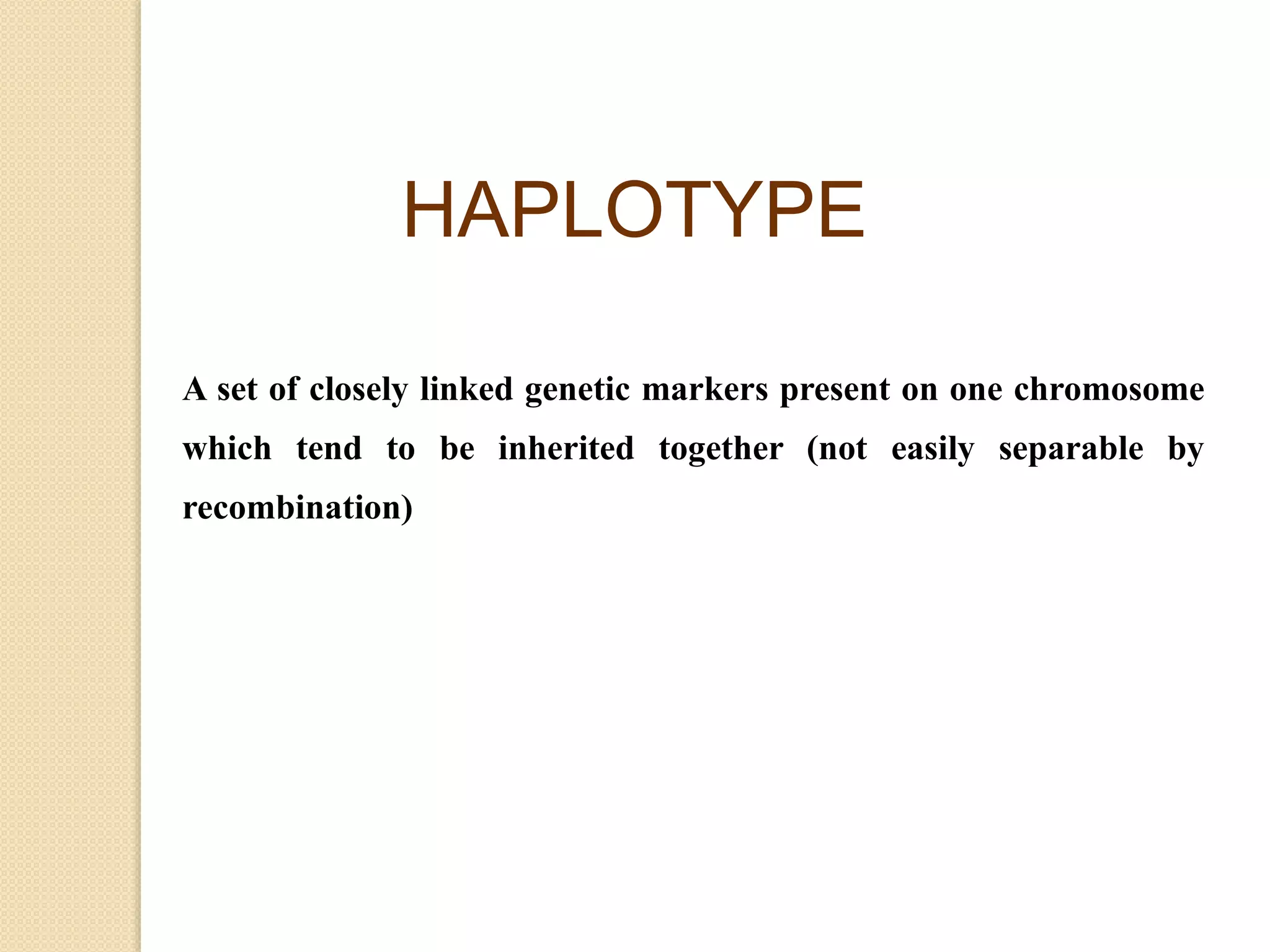 A set of closely linked genetic markers present on one chromosome
which tend to be inherited together (not easily separable by
recombination)
HAPLOTYPE
 